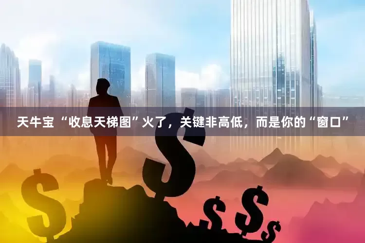 天牛宝 “收息天梯图”火了，关键非高低，而是你的“窗口”