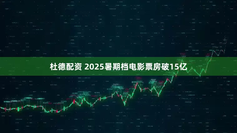 杜德配资 2025暑期档电影票房破15亿