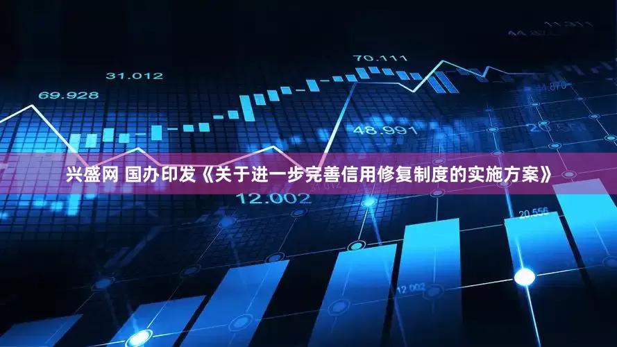 兴盛网 国办印发《关于进一步完善信用修复制度的实施方案》