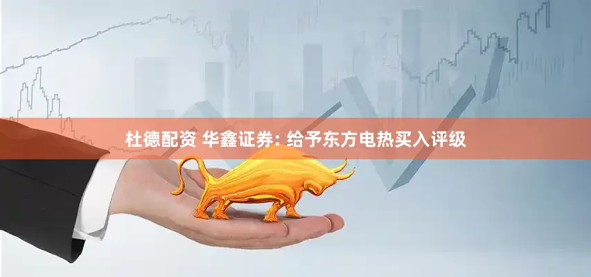 杜德配资 华鑫证券: 给予东方电热买入评级