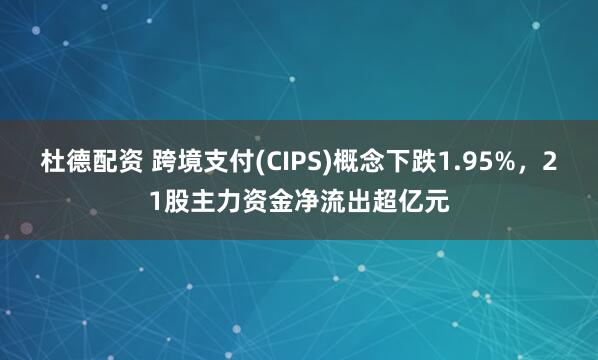 杜德配资 跨境支付(CIPS)概念下跌1.95%，21股主力资金净流出超亿元
