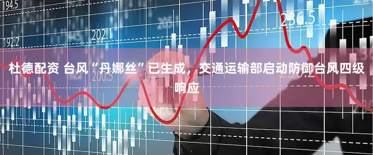 杜德配资 台风“丹娜丝”已生成，交通运输部启动防御台风四级响应