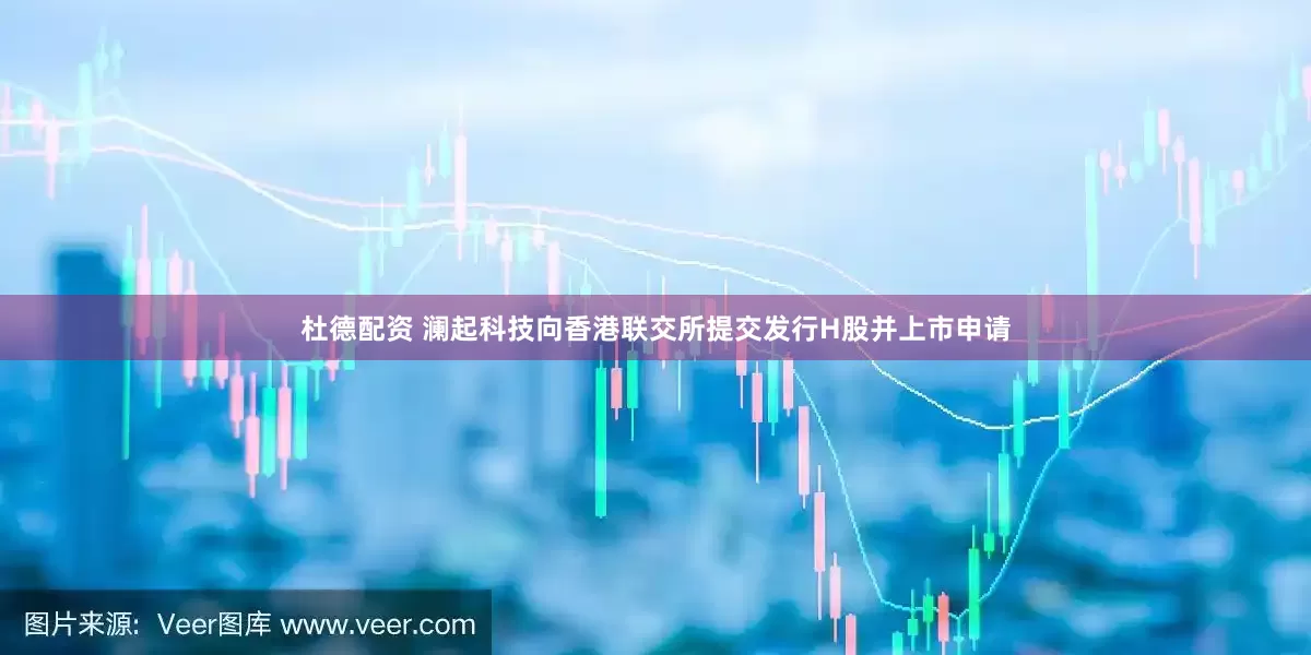 杜德配资 澜起科技向香港联交所提交发行H股并上市申请
