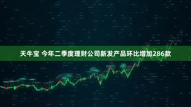 天牛宝 今年二季度理财公司新发产品环比增加286款