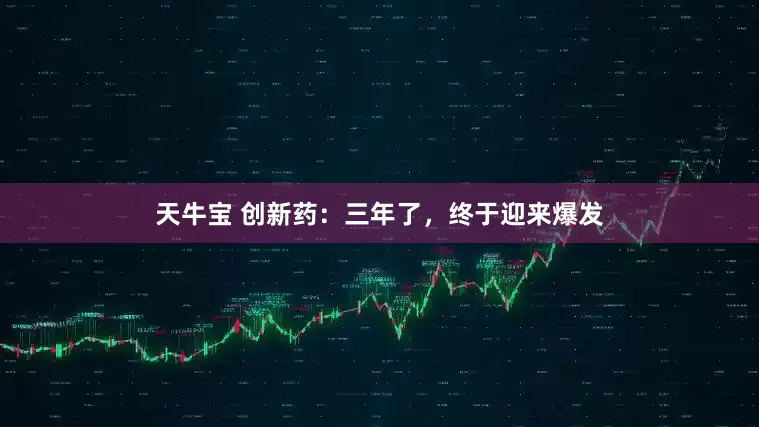 天牛宝 创新药：三年了，终于迎来爆发