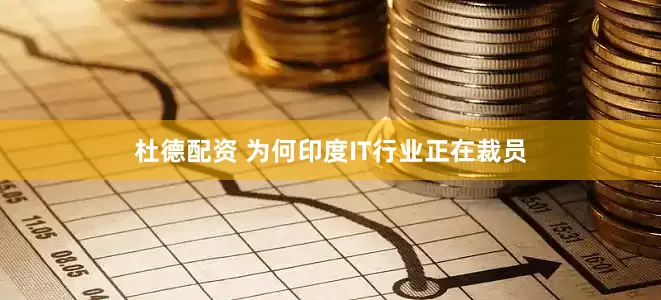 杜德配资 为何印度IT行业正在裁员
