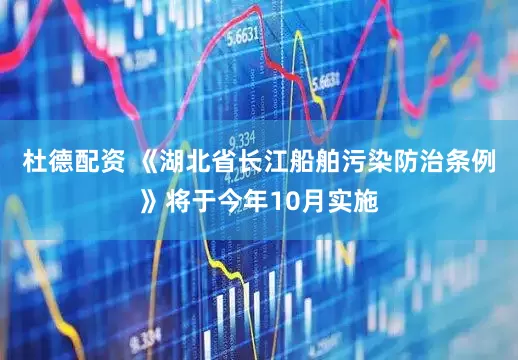 杜德配资 《湖北省长江船舶污染防治条例》将于今年10月实施