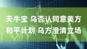 天牛宝 乌否认同意美方和平计划 乌方澄清立场