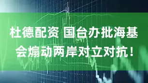 杜德配资 国台办批海基会煽动两岸对立对抗！