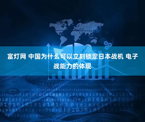 富灯网 中国为什么可以立刻锁定日本战机 电子战能力的体现